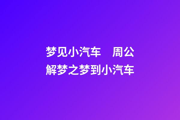 梦见小汽车　周公解梦之梦到小汽车